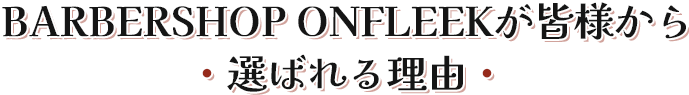 BARBERSHOP ONFLEEKが皆様から選ばれる理由